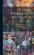 Chymie, Pharmacie Et M?tallurgie; Volume 1