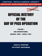 CIA Official History of the Bay of Pigs Invasion, Volume I: Air Operations, March 1960 - April 1961
