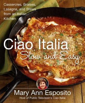 Ciao Italia Slow and Easy: Casseroles, Braises, Lasagne, and Stews from an Italian Kitchen - Esposito, Mary Ann