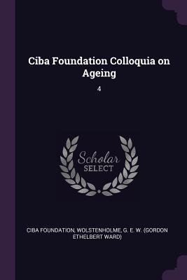 Ciba Foundation Colloquia on Ageing: 4 - Foundation, Ciba, and Wolstenholme, G E W