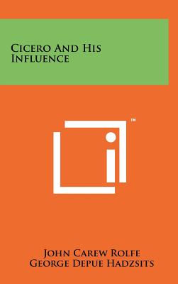 Cicero And His Influence - Rolfe, John Carew, and Hadzsits, George Depue (Editor), and Robinson, David Moore (Editor)