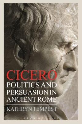 Cicero: Politics and Persuasion in Ancient Rome - Tempest, Kathryn, Dr.