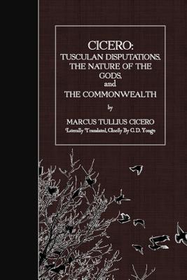 Cicero: Tusculan Disputations, the Nature of the Gods, and the Commonwealth - Yonge, C D (Translated by), and Cicero, Marcus Tullius