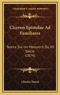 Ciceron Epistolae Ad Familiares: Notice Sur Un Manuscrit Du XII Siecle (1874)