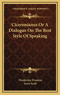 Ciceronianus Or A Dialogue On The Best Style Of Speaking