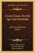 Cicero's Essays on Old Age and Friendship: Also His Paradoxes (1896)