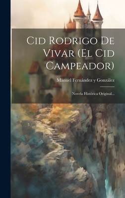 Cid Rodrigo de Vivar (El Cid Campeador): Novela Hist?rica Original... - Manuel Fernandez y Gonzalez (Creator)