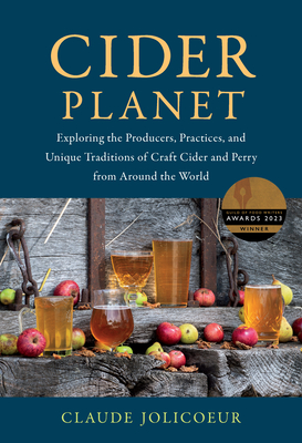 Cider Planet: Exploring the Producers, Practices, and Unique Traditions of Craft Cider and Perry from Around the World - Jolicoeur, Claude