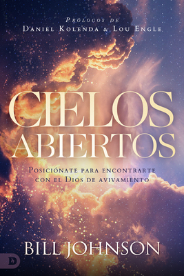 Cielos Abiertos (Spanish Edition): Posicinate para encontrarte con el Dios de avivamiento - Johnson, Bill, and Kolenda, Daniel (Foreword by), and Engle, Lou (Foreword by)