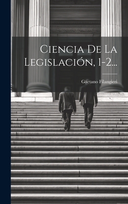 Ciencia de La Legislacion, 1-2... - Filangieri, Gaetano