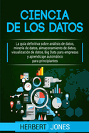 Ciencia de los datos: La gu?a definitiva sobre anlisis de datos, miner?a de datos, almacenamiento de datos, visualizaci?n de datos, Big Data para ... para principiantes (Spanish Edition)