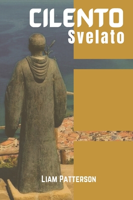 Cilento svelato guida di viaggio 2025-2026: Scopri la gemma nascosta del Sud Italia, dove la storia antica incontra lo splendore della costa, le delizie culinarie invitano e ogni passo racconta una storia. - Peters, Robert O (Translated by), and Patterson, Liam