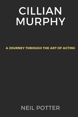 Cillian Murphy: A Journey Through the Art of Acting - Potter, Neil