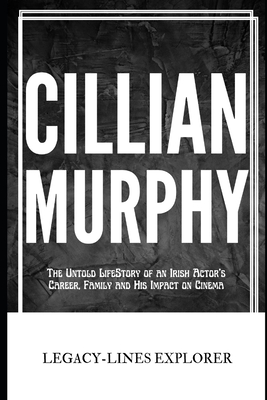 Cillian Murphy: The Untold LifeStory of an Irish Actor's Career, Family and His Impact on Cinema - Explorer, Legacy-Lines