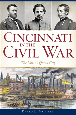 Cincinnati in the Civil War: The Union's Queen City - Mowery, David L