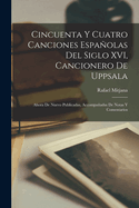 Cincuenta y Cuatro Canciones Espanolas del Siglo XVI, Cancionero de Uppsala; Ahora de Nuevo Publicadas, Accompanadas de Notas y Comentarios