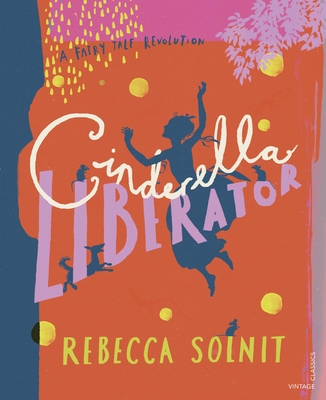 Cinderella Liberator: A Fairy Tale Revolution - Solnit, Rebecca