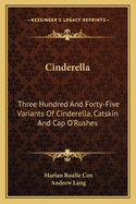 Cinderella: Three Hundred And Forty-Five Variants Of Cinderella, Catskin And Cap O'Rushes