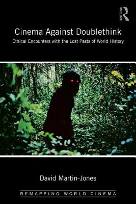 Cinema Against Doublethink: Ethical Encounters with the Lost Pasts of World History - Martin-Jones, David