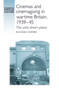 Cinemas and Cinemagoing in Wartime Britain, 1939-45: The Utility Dream Palace