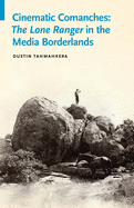 Cinematic Comanches: The Lone Ranger in the Media Borderlands