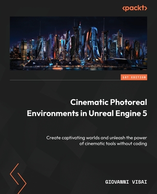 Cinematic Photoreal Environments in Unreal Engine 5: Create captivating worlds and unleash the power of cinematic tools without coding - Visai, Giovanni