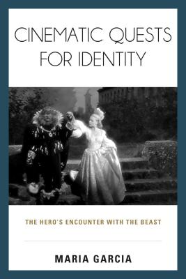 Cinematic Quests for Identity: The Hero's Encounter with the Beast - Garcia, Maria