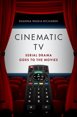 Cinematic TV: Serial Drama Goes to the Movies - Richards, Rashna Wadia