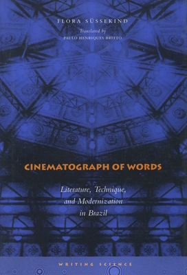 Cinematograph of Words: Literature, Technique, and Modernization in Brazil - Sssekind, Flora, and Britto, Paulo Henriques (Translated by)