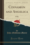 Cinnamon and Angelica: A Play (Classic Reprint)