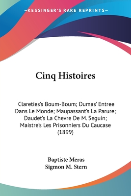 Cinq Histoires: Clareties's Boum-Boum; Dumas' Entree Dans Le Monde; Maupassant's La Parure; Daudet's La Chevre De M. Seguin; Maistre's Les Prisonniers Du Caucase (1899) - Meras, Baptiste (Editor), and Stern, Sigmon M (Editor)