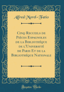 Cinq Recueils de Pices Espagnoles de la Bibliothque de l'Universit de Paris Et de la Bibliothque Nationale (Classic Reprint)