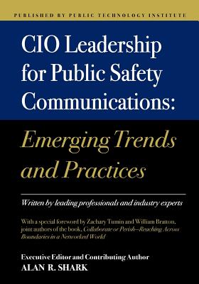 CIO Leadership for Public Safety Communications: Emerging Trends & Practices - Shark, Alan R, Dr.