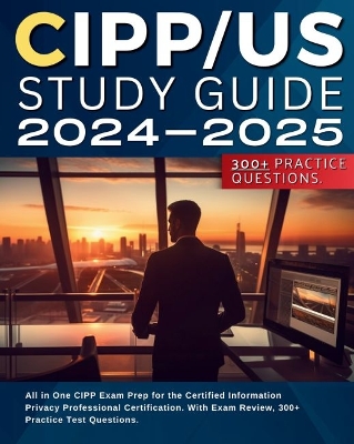 CIPP/US Study Guide 2024-2025: All in One CIPP/US Exam Prep for the Certified Information Privacy Professional Certification. With Exam Review, 300+ Practice Test Questions. - Jaxon, Bradley