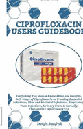 Ciprofloxacin Users Guidebook: Everything You Should Know About the Benefits, Safe Usage of Ciprofloxacin in Treating Bacterial Infections, Skin and bacterial infections, Respiratory Tract Infections, Urinary Tract & Sexually Transmitted Infections (STIs)