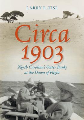 Circa 1903: North Carolina's Outer Banks at the Dawn of Flight - Tise, Larry E