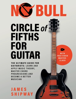 Circle of Fifths for Guitar: The Ultimate Guide for Guitarists: Learn and Apply Music Theory, Master Chord Progressions and Become a Better Musician - Shipway, James