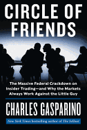 Circle of Friends: The Massive Federal Crackdown on Insider Trading - And Why the Markets Always Work Against the Little Guy