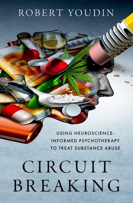 Circuit Breaking: Using Neuroscience-Informed Psychotherapy to Treat Substance Abuse - Youdin, Robert