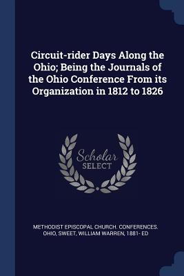 Circuit-rider Days Along the Ohio; Being the Journals of the Ohio Conference From its Organization in 1812 to 1826 - Methodist Episcopal Church Conferences (Creator), and Sweet, William Warren