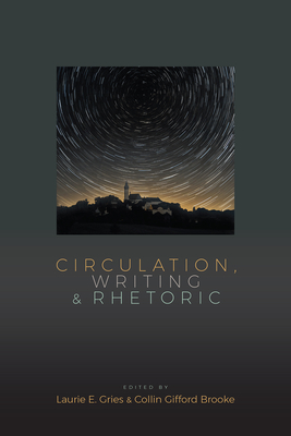Circulation, Writing, and Rhetoric - Gries, Laurie (Editor), and Brooke, Collin Gifford (Editor)