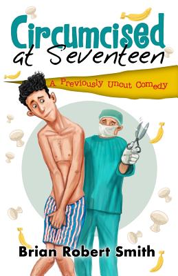 Circumcised at Seventeen: A Previously Uncut Comedy - Smith, Brian Robert