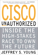 Cisco Unauthorized: Inside the High-Stakes Race to Own the Future - Young, Jeffrey S, MD, Facs