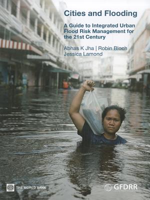 Cities and Flooding: A Guide to Integrated Urban Flood Risk Management for the 21st Century - Jha, Abhas K, and Bloch, Robin, and Lamond, Jessica