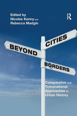 Cities Beyond Borders: Comparative and Transnational Approaches to Urban History - Kenny, Nicolas, and Madgin, Rebecca