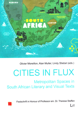 Cities in Flux: Metropolitan Spaces in South African Literary and Visual Texts: Festschrift in Honour of Professor Em. Dr. Therese Steffen Volume 12 - Moreillon, Olivier (Editor), and Muller, Alan (Editor), and Stiebel, Lindy (Editor)