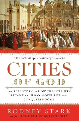 Cities of God: The Real Story of How Christianity Became an Urban Movement and Conquered Rome - Stark, Rodney, Professor
