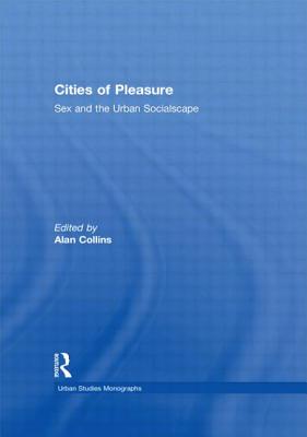 Cities of Pleasure: Sex and the Urban Socialscape - Collins, Alan (Editor)