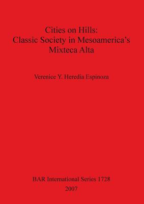 Cities on Hills: Classic Society in Mesoamerica's Mixteca Alta - Heredia Espinoza, Verenice Y