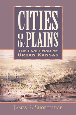 Cities on the Plains: The Evolution of Urban Kansas - Shortridge, James R